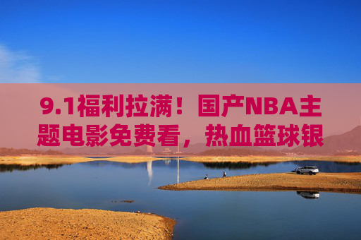 9.1福利拉满!国产NBA主题电影免费看,热血篮球银幕开打!1福利拉满!国产NBA主题电影免费看,热血篮球银幕开打! 9.1福利拉满!国产NBA主题电影免费看,热血篮球银幕开打!1福利拉满!国产NBA主题电影免费看,热血篮球银幕开打!