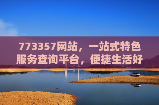 773357网站,一站式特色服务查询平台,便捷生活好帮手,773357网站,一站式特色服务查询平台,便捷生活好帮手 773357网站,一站式特色服务查询平台,便捷生活好帮手,773357网站,一站式特色服务查询平台,便捷生活好帮手