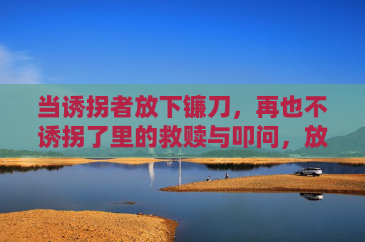 当诱拐者放下镰刀，再也不诱拐了里的救赎与叩问，放下镰刀，诱拐者的救赎与叩问