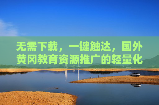 无需下载，一键触达，国外黄冈教育资源推广的轻量化路径