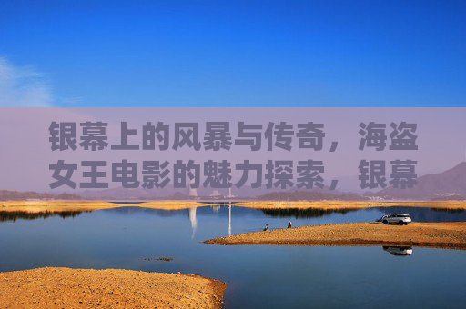 银幕上的风暴与传奇，海盗女王电影的魅力探索，银幕海盗女王，风暴与传奇的魅力
