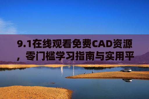 9.1在线观看免费CAD资源,零门槛学习指南与实用平台推荐,零门槛免费CAD学习资源与实用平台推荐 9.1在线观看免费CAD资源,零门槛学习指南与实用平台推荐,零门槛免费CAD学习资源与实用平台推荐