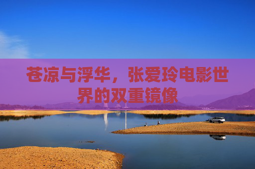 苍凉与浮华，张爱玲电影世界的双重镜像
