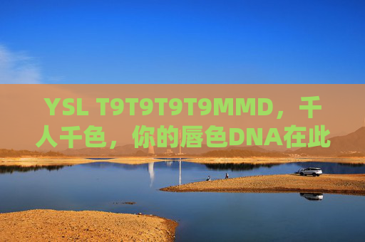 YSL T9T9T9T9MMD,千人千色,你的唇色DNA在此解码 YSL T9T9T9T9MMD,千人千色,你的唇色DNA在此解码