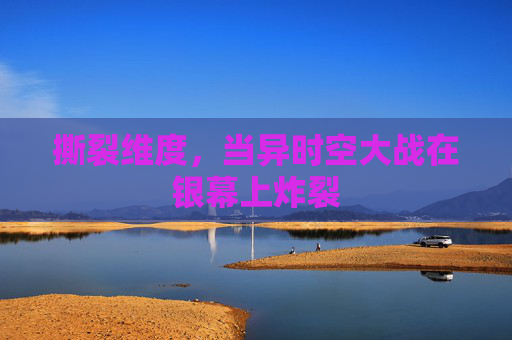 撕裂维度，当异时空大战在银幕上炸裂