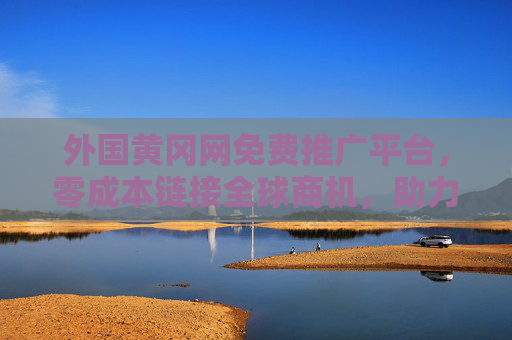 外国黄冈网免费推广平台，零成本链接全球商机，助力中国企业扬帆出海，外国黄冈网，零成本推广链接全球商机，助中国企业扬帆出海