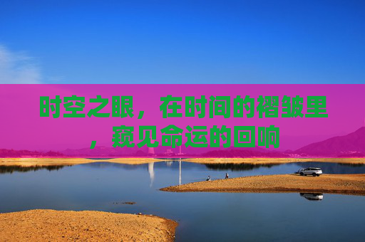 时空之眼，在时间的褶皱里，窥见命运的回响