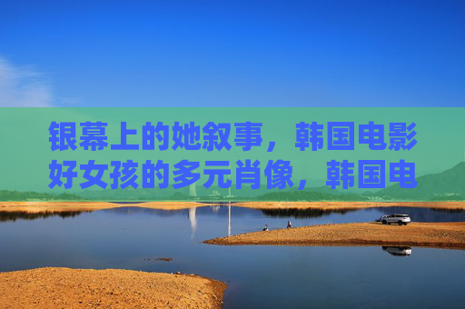 银幕上的她叙事，韩国电影好女孩的多元肖像，韩国电影好女孩的她叙事与多元肖像