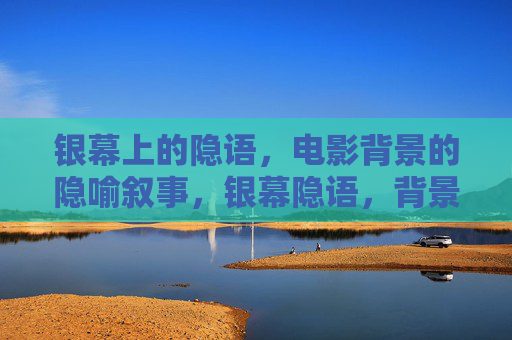 银幕上的隐语,电影背景的隐喻叙事,银幕隐语,背景的隐喻叙事 银幕上的隐语,电影背景的隐喻叙事,银幕隐语,背景的隐喻叙事
