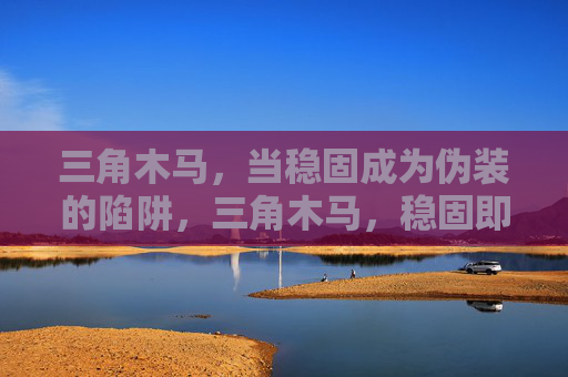 三角木马，当稳固成为伪装的陷阱，三角木马，稳固即伪装的陷阱