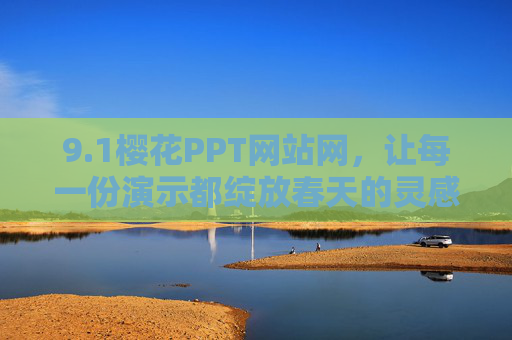 9.1樱花PPT网站网,让每一份演示都绽放春天的灵感 9.1樱花PPT网站网,让每一份演示都绽放春天的灵感