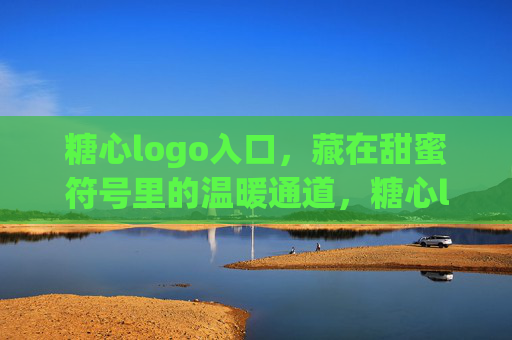 糖心logo入口,藏在甜蜜符号里的温暖通道,糖心logo入口,甜蜜符号里的温暖通道 糖心logo入口,藏在甜蜜符号里的温暖通道,糖心logo入口,甜蜜符号里的温暖通道