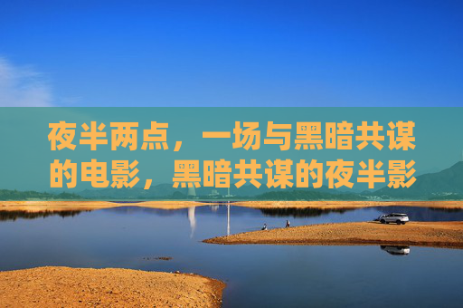 夜半两点，一场与黑暗共谋的电影，黑暗共谋的夜半影