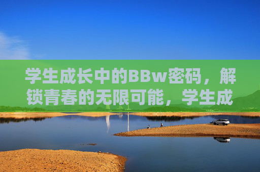 学生成长中的BBw密码,解锁青春的无限可能,学生成长密码,解锁青春无限可能 学生成长中的BBw密码,解锁青春的无限可能,学生成长密码,解锁青春无限可能