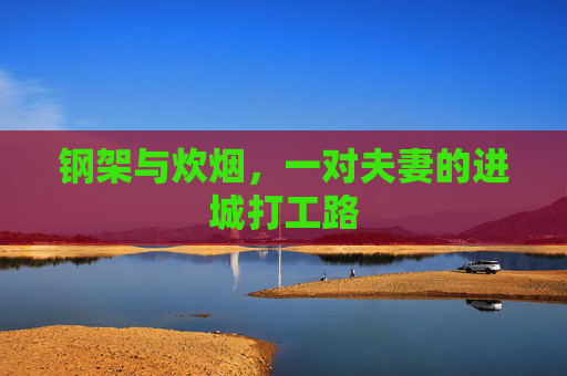 钢架与炊烟，一对夫妻的进城打工路
