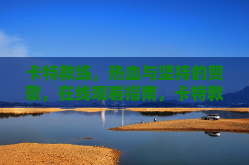 卡特教练,热血与坚持的赞歌,在线观看指南,卡特教练,热血与坚持的赞歌——在线观看指南 卡特教练,热血与坚持的赞歌,在线观看指南,卡特教练,热血与坚持的赞歌——在线观看指南