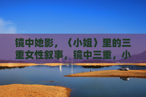 镜中她影，〈小姐〉里的三重女性叙事，镜中三重，小姐的女性叙事