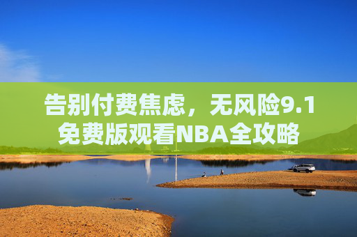 告别付费焦虑，无风险9.1免费版观看NBA全攻略