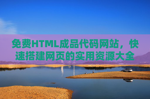 免费HTML成品代码网站,快速搭建网页的实用资源大全,免费HTML成品代码网站,快速搭建网页的实用资源大全 免费HTML成品代码网站,快速搭建网页的实用资源大全,免费HTML成品代码网站,快速搭建网页的实用资源大全
