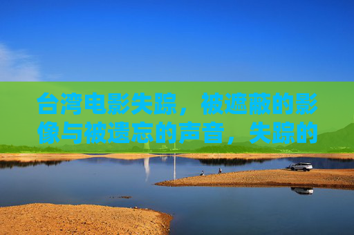 台湾电影失踪，被遮蔽的影像与被遗忘的声音，失踪的台湾电影，被遮蔽的影像与被遗忘的声音