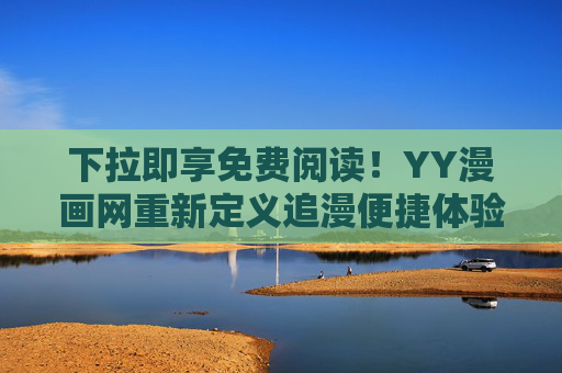 下拉即享免费阅读!YY漫画网重新定义追漫便捷体验,下拉即享免费阅读!YY漫画网重新定义追漫便捷 下拉即享免费阅读!YY漫画网重新定义追漫便捷体验,下拉即享免费阅读!YY漫画网重新定义追漫便捷