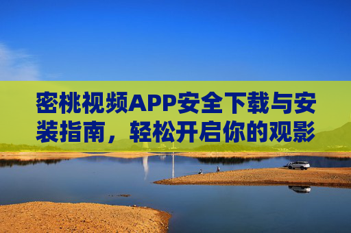 密桃视频APP安全下载与安装指南，轻松开启你的观影之旅