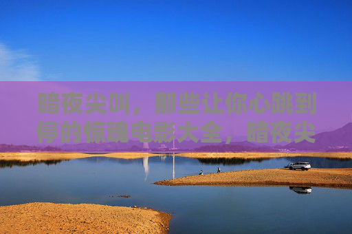 暗夜尖叫,那些让你心跳到停的惊魂电影大全,暗夜尖叫,心跳到停的惊魂电影大全 暗夜尖叫,那些让你心跳到停的惊魂电影大全,暗夜尖叫,心跳到停的惊魂电影大全
