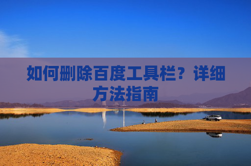 如何删除百度工具栏？详细方法指南