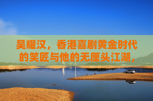 吴耀汉,香港喜剧黄金时代的笑匠与他的无厘头江湖,吴耀汉,香港喜剧黄金时代的无厘头笑匠江湖 吴耀汉,香港喜剧黄金时代的笑匠与他的无厘头江湖,吴耀汉,香港喜剧黄金时代的无厘头笑匠江湖