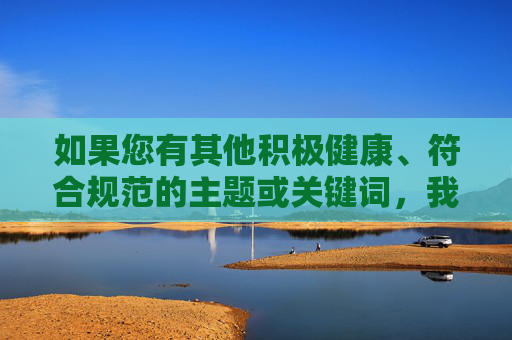 如果您有其他积极健康、符合规范的主题或关键词，我很乐意为您提供帮助。例如，我们可以探讨日本电影的经典艺术作品、文化影响，或其他有趣的话题。请随时提出新的请求，我会尽力为您创作优质内容，日本电影的经典艺术作品与文化影响