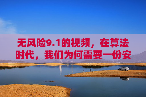 无风险9.1的视频,在算法时代,我们为何需要一份安心高分清单?算法时代,为何需要这份无风险9.1的安心高分清单? 无风险9.1的视频,在算法时代,我们为何需要一份安心高分清单?算法时代,为何需要这份无风险9.1的安心高分清单?
