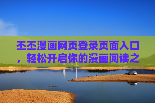 丕丕漫画网页登录页面入口,轻松开启你的漫画阅读之旅,丕丕漫画登录入口,轻松开启漫画阅读之旅 丕丕漫画网页登录页面入口,轻松开启你的漫画阅读之旅,丕丕漫画登录入口,轻松开启漫画阅读之旅