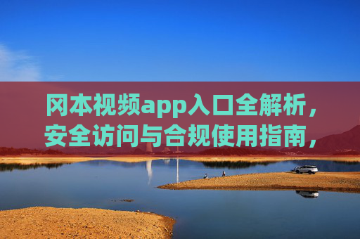 冈本视频app入口全解析,安全访问与合规使用指南,冈本视频app入口全解析,安全访问与合规使用指南 冈本视频app入口全解析,安全访问与合规使用指南,冈本视频app入口全解析,安全访问与合规使用指南