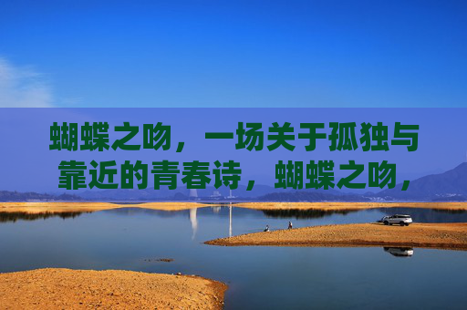 蝴蝶之吻，一场关于孤独与靠近的青春诗，蝴蝶之吻，孤独与靠近的青春诗