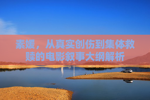 素媛,从真实创伤到集体救赎的电影叙事大纲解析 素媛,从真实创伤到集体救赎的电影叙事大纲解析