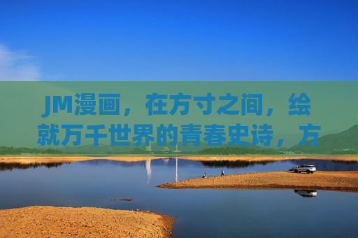 JM漫画，在方寸之间，绘就万千世界的青春史诗，方寸绘青春，史诗万千界
