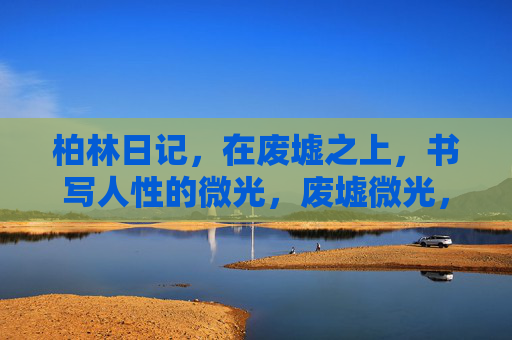 柏林日记,在废墟之上,书写人性的微光,废墟微光,柏林日记 柏林日记,在废墟之上,书写人性的微光,废墟微光,柏林日记
