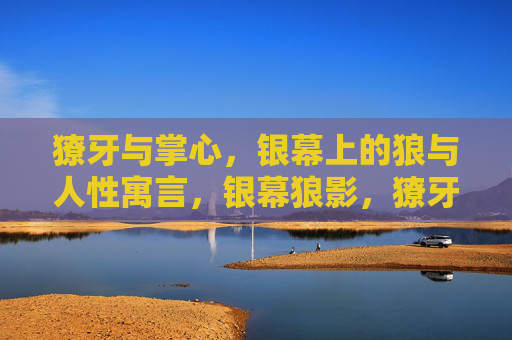 獠牙与掌心,银幕上的狼与人性寓言,银幕狼影,獠牙与掌心的人性寓言 獠牙与掌心,银幕上的狼与人性寓言,银幕狼影,獠牙与掌心的人性寓言