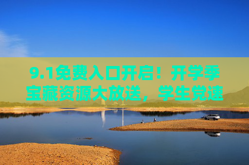 9.1免费入口开启！开学季宝藏资源大放送，学生党速来，开学季学生党速来！9.1免费宝藏资源入口开启