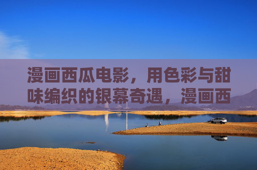 漫画西瓜电影，用色彩与甜味编织的银幕奇遇，漫画西瓜，编织色彩甜味的银幕奇遇