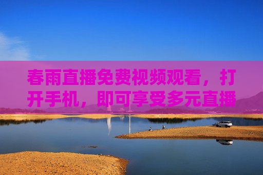 春雨直播免费视频观看,打开手机,即可享受多元直播乐趣,春雨直播手机免费享多元直播乐趣 春雨直播免费视频观看,打开手机,即可享受多元直播乐趣,春雨直播手机免费享多元直播乐趣