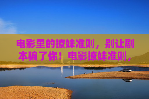 电影里的撩妹准则，别让剧本骗了你！电影撩妹准则，别让剧本骗了你！