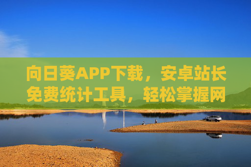 向日葵APP下载，安卓站长免费统计工具，轻松掌握网站数据，向日葵APP，安卓站长免费统计工具，轻松掌握网站数据