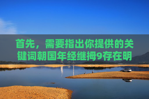 首先，需要指出你提供的关键词朝国年经继拇9存在明显的问题，其中朝国这一表述不准确且不规范，可能涉及对其他国家的不当指代，而年经继拇9更是无法理解的乱码组合，不符合正常的语言表达和内容创作要求