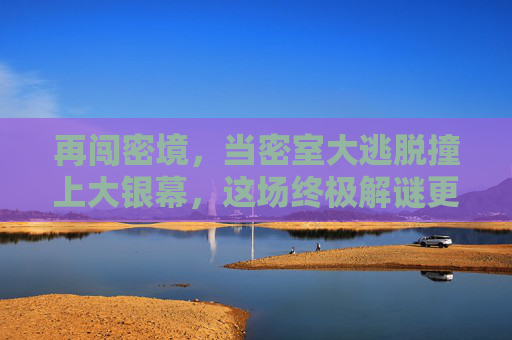 再闯密境，当密室大逃脱撞上大银幕，这场终极解谜更烧脑了！