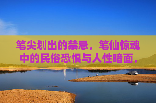 笔尖划出的禁忌，笔仙惊魂中的民俗恐惧与人性暗面，笔尖禁忌，笔仙惊魂与人性暗面