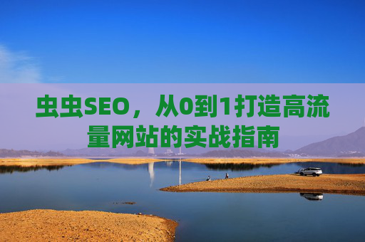 虫虫SEO，从0到1打造高流量网站的实战指南