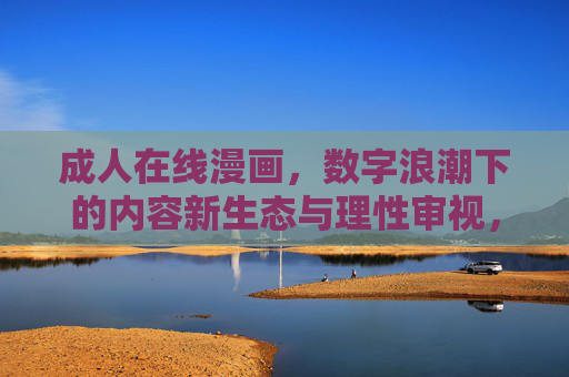 成人在线漫画，数字浪潮下的内容新生态与理性审视，数字浪潮下成人在线漫画的新生态与理性审视