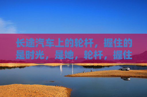 长途汽车上的轮杆，握住的是时光，是她，轮杆，握住的时光与她
