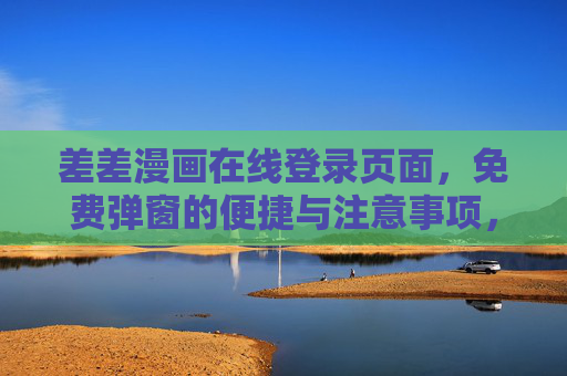 差差漫画在线登录页面，免费弹窗的便捷与注意事项，差差漫画登录页面，免费弹窗的便捷与注意事项